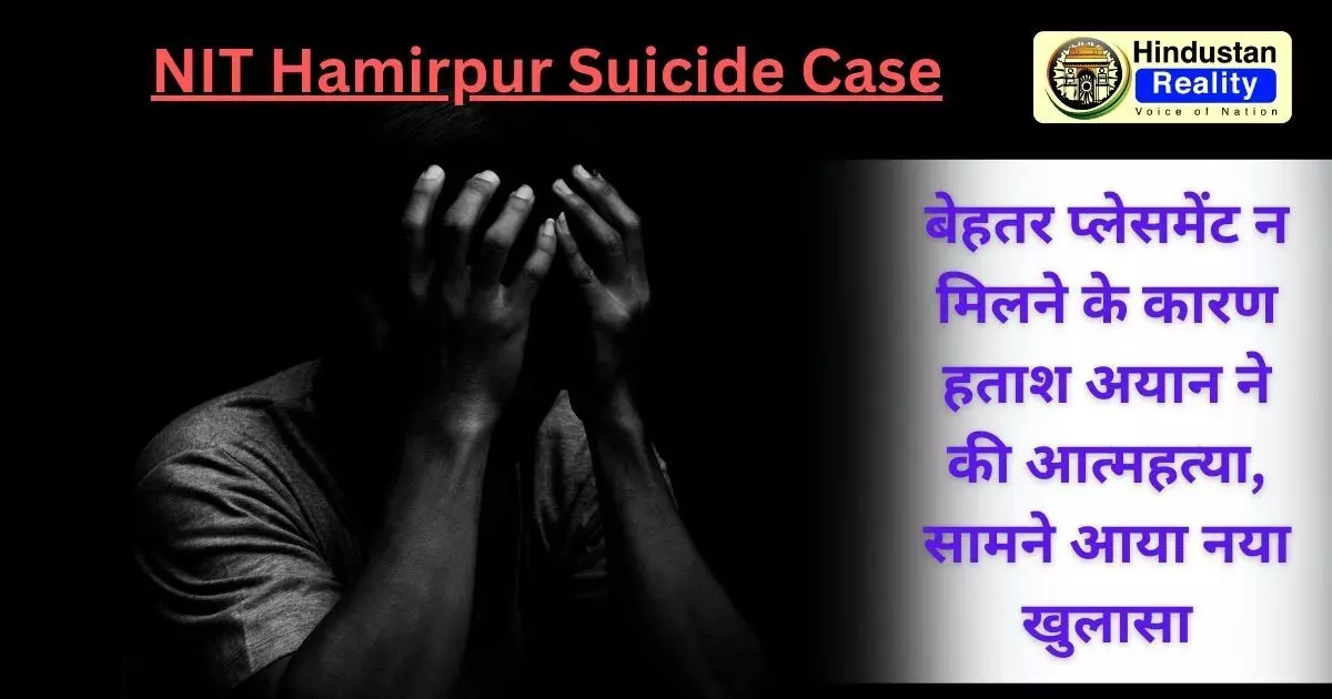 NIT Hamirpur Suicide Case: बेहतर प्लेसमेंट न मिलने के कारण हताश अयान ने की आत्महत्या, सामने आया नया खुलासा