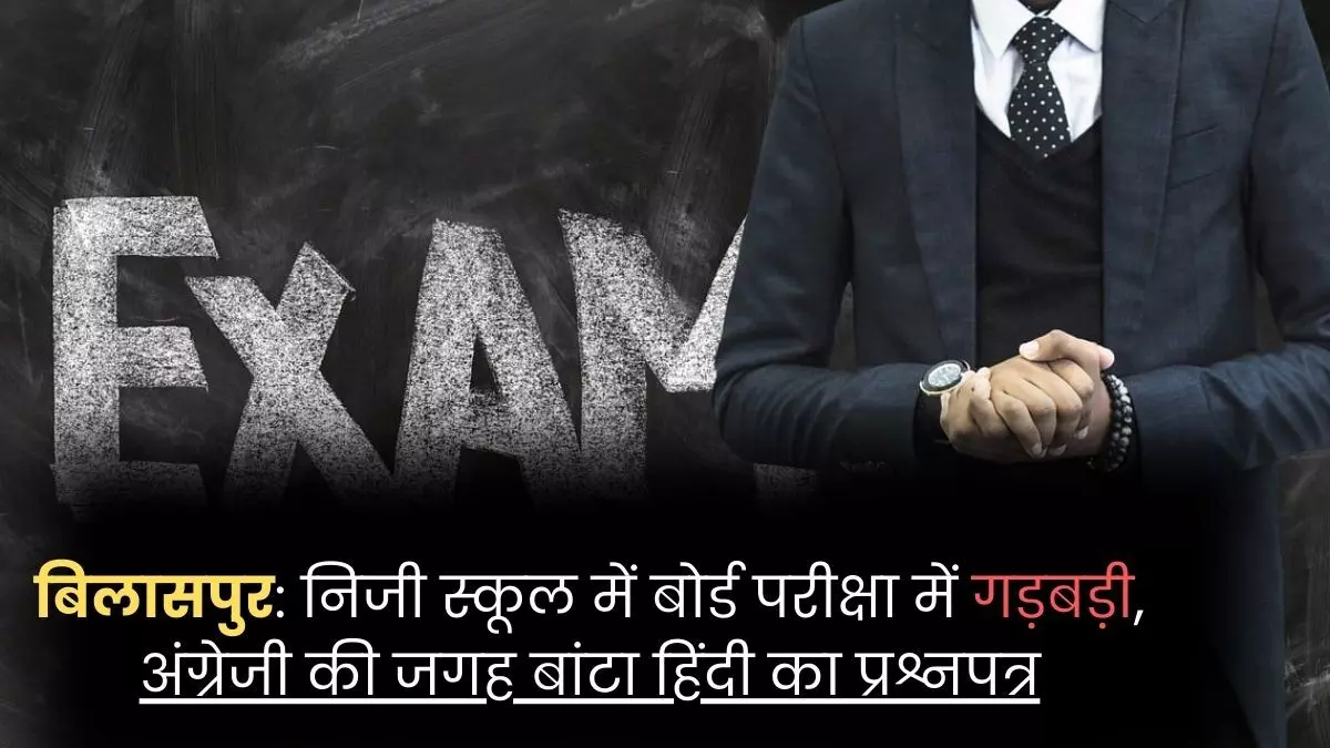 Bilaspur News: निजी स्कूल में बोर्ड परीक्षा में गड़बड़ी, अंग्रेजी की जगह बांटा हिंदी का प्रश्नपत्र