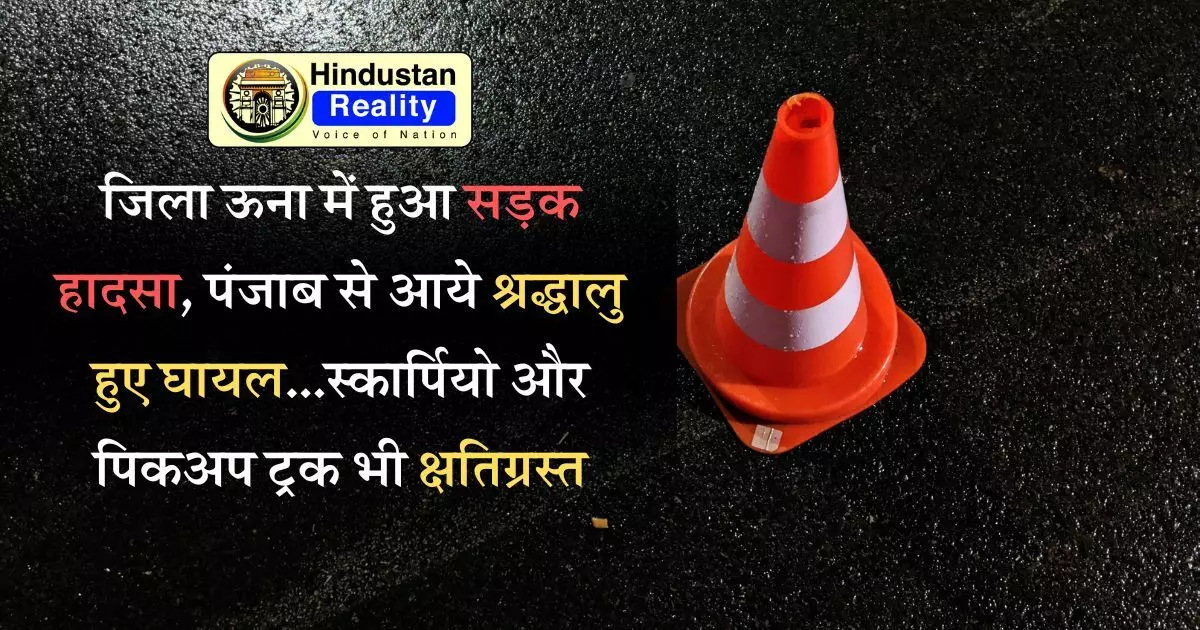 Una News: जिला ऊना में हुआ सड़क हादसा, पंजाब से आये श्रद्धालु हुए घायल...स्कार्पियो और पिकअप ट्रक भी क्षतिग्रस्त