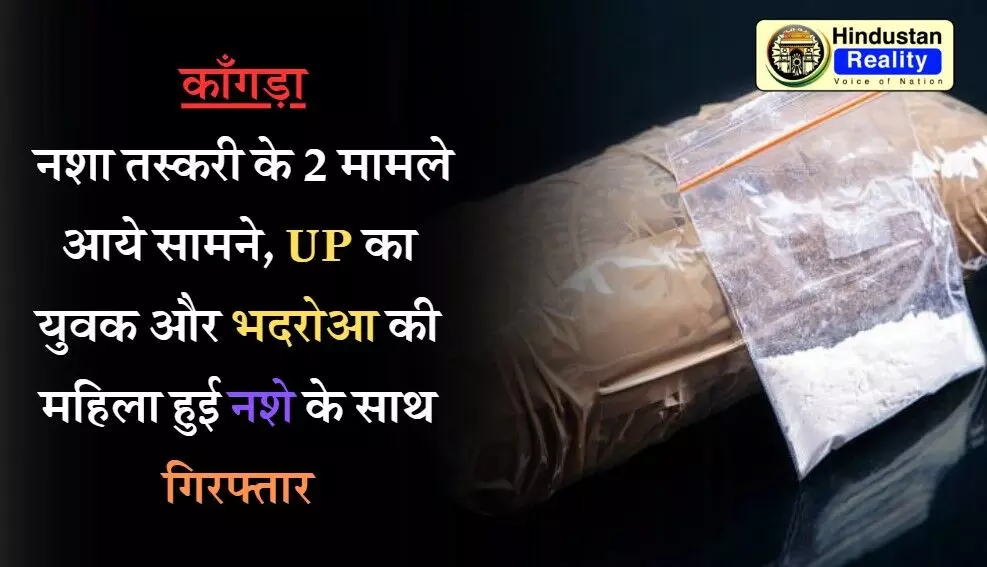 Kangra News: नशा तस्करी के 2 मामले आये सामने, UP का युवक और भदरोआ की महिला हुई नशे के साथ गिरफ्तार