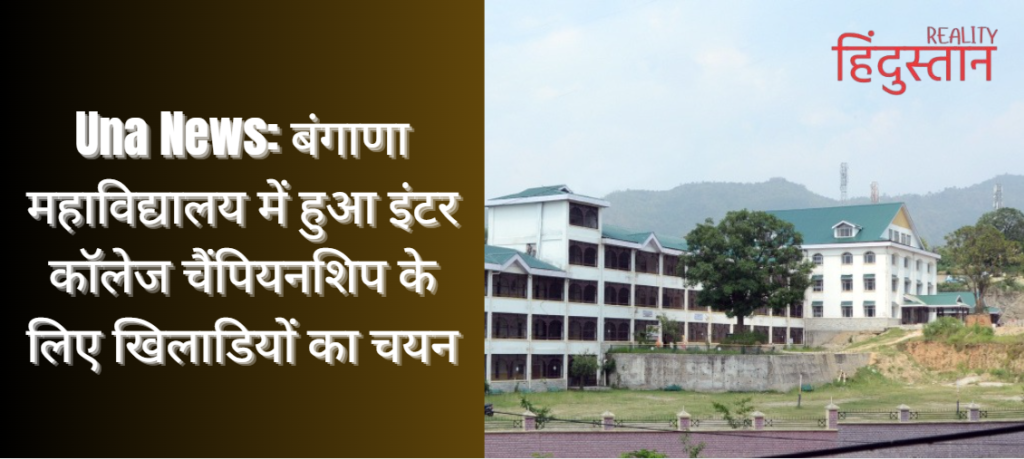 Una News: बंगाणा महाविद्यालय में हुआ इंटर कॉलेज चैंपियनशिप के लिए खिलाडियों का चयन