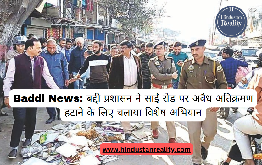 Baddi News: Baddi administration launched a special campaign to remove illegal encroachment on Sai Road