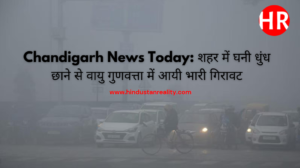 Chandigarh News Today: Air quality deteriorates drastically due to dense fog in the city