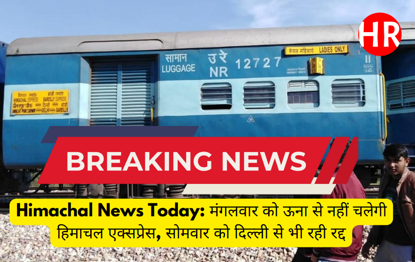 Himachal News Today: Himachal Express will not run from Una on Tuesday, it was also cancelled from Delhi on Monday