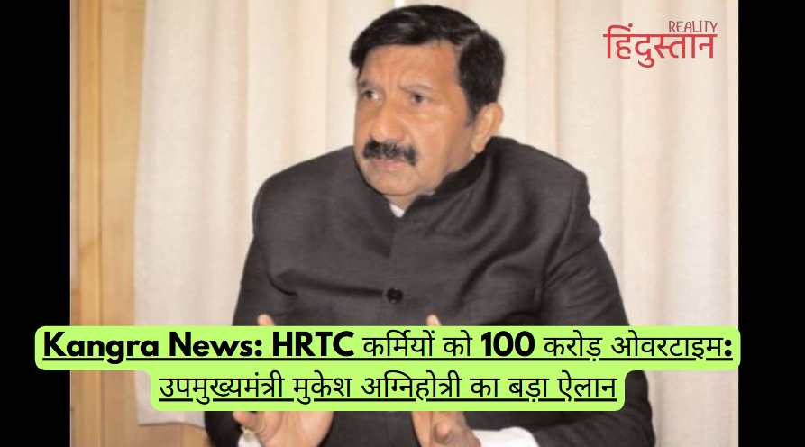 Kangra News: HRTC कर्मियों को 100 करोड़ ओवरटाइम: उपमुख्यमंत्री मुकेश अग्निहोत्री का बड़ा ऐलान