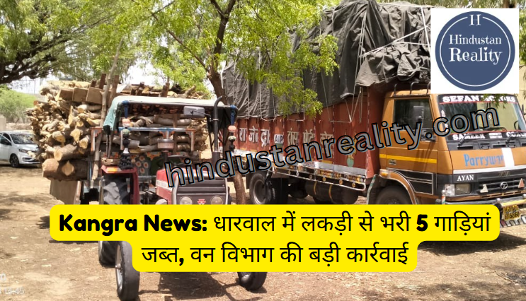 Kangra News: धारवाल में लकड़ी से भरी 5 गाड़ियां जब्त, वन विभाग की बड़ी कार्रवाई