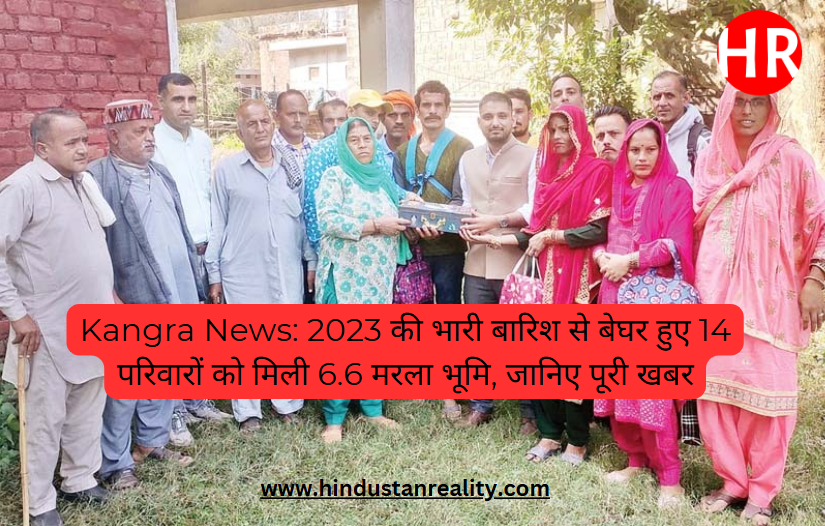 Kangra News: 2023 की भारी बारिश से बेघर हुए 14 परिवारों को मिली 6.6 मरला भूमि, जानिए पूरी खबर