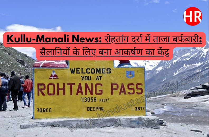 Kullu-Manali News: Fresh snowfall in Rohtang Pass: becomes a center of attraction for tourists