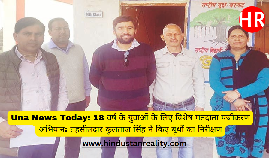 Una News Today: Special voter registration campaign for 18 year old youth: Tehsildar Kultaj Singh inspected the booths