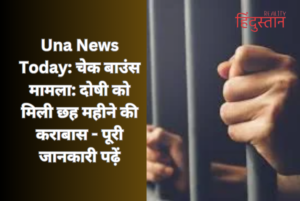 Una News Today: Check bounce case: Accused gets six months imprisonment - read full details