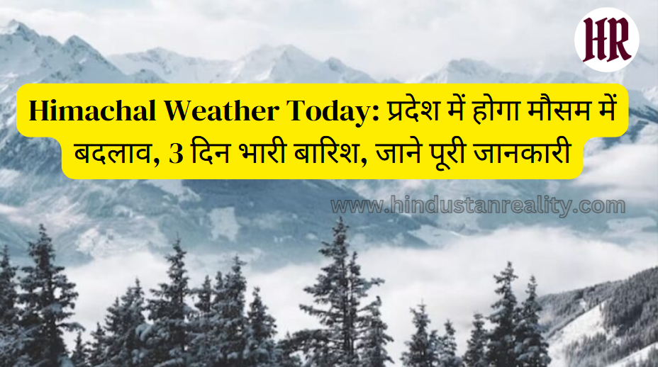 Himachal Weather Today: प्रदेश में होगा मौसम में बदलाव, 3 दिन भारी बारिश, जाने पूरी जानकारी