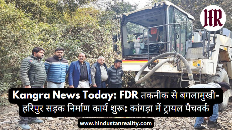 Kangra News Today: Baglamukhi-Haripur road construction work started with FDR technology: Trial patchwork in Kangra