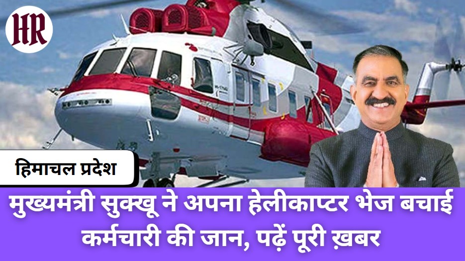 Himachal News: Chief Minister Sukhu sent his helicopter to save the life of the employee, read the full news