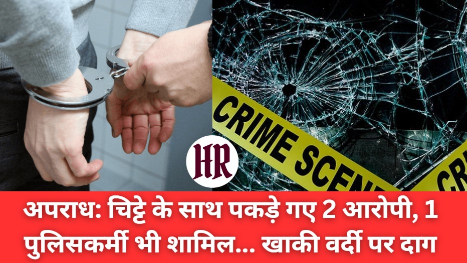 Himachal Crime News (बिलासपुर): चिट्टे के साथ पकड़े गए 2 आरोपी, 1 पुलिसकर्मी भी शामिल… खाकी वर्दी पर दाग