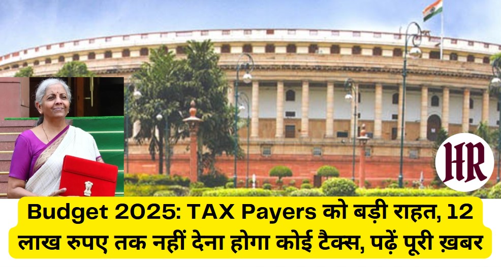 Budget 2025: TAX Payers को बड़ी राहत, 12 लाख रुपए तक नहीं देना होगा कोई टैक्स, पढ़ें पूरी ख़बर