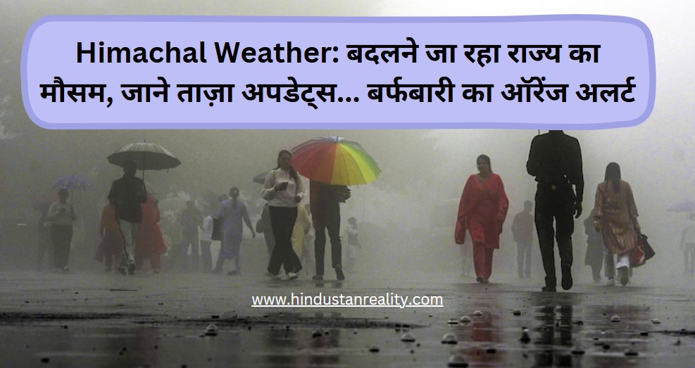 Himachal Weather: बदलने जा रहा राज्य का मौसम, जाने ताज़ा अपडेट्स... बर्फबारी का ऑरेंज अलर्ट